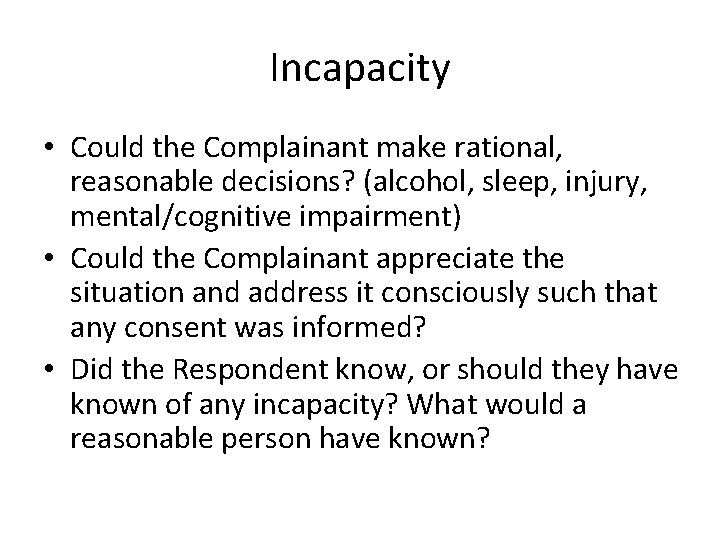 Incapacity • Could the Complainant make rational, reasonable decisions? (alcohol, sleep, injury, mental/cognitive impairment)