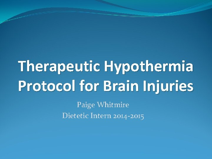 Therapeutic Hypothermia Protocol for Brain Injuries Paige Whitmire Dietetic Intern 2014 -2015 