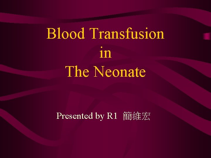 Blood Transfusion in The Neonate Presented by R 1 簡維宏 