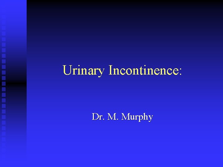 Urinary Incontinence: Dr. M. Murphy 