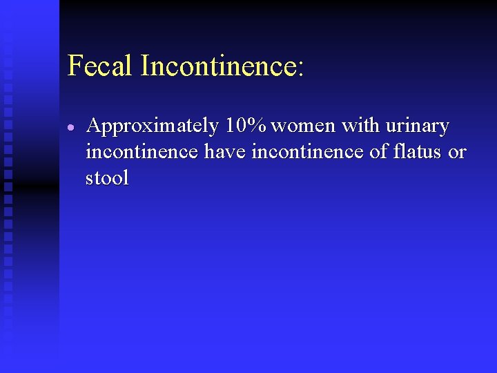 Fecal Incontinence: · Approximately 10% women with urinary incontinence have incontinence of flatus or