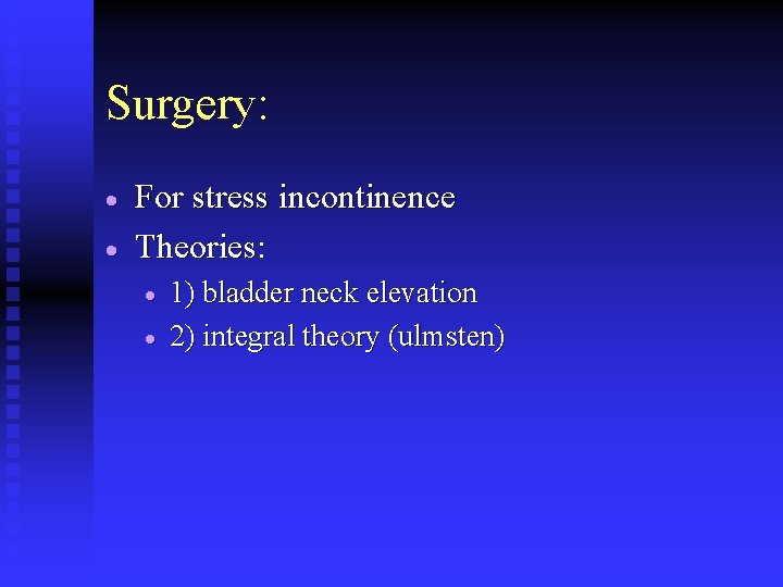 Surgery: · · For stress incontinence Theories: · · 1) bladder neck elevation 2)