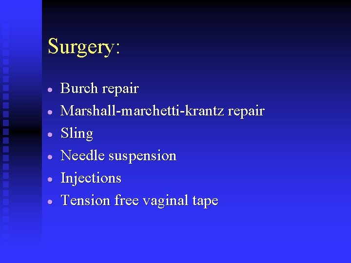 Surgery: · · · Burch repair Marshall-marchetti-krantz repair Sling Needle suspension Injections Tension free