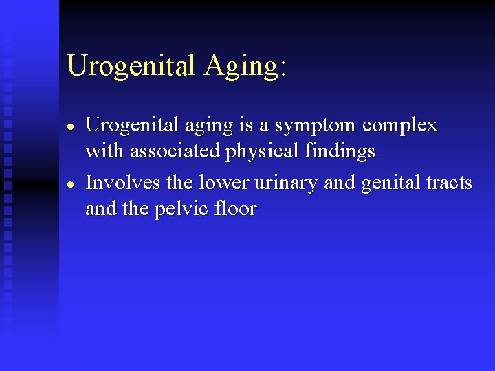 Urogenital Aging: · · Urogenital aging is a symptom complex with associated physical findings