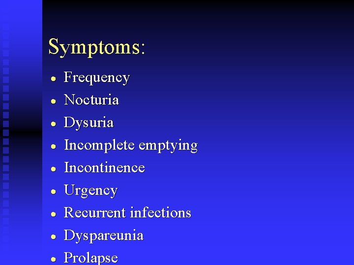 Symptoms: · · · · · Frequency Nocturia Dysuria Incomplete emptying Incontinence Urgency Recurrent