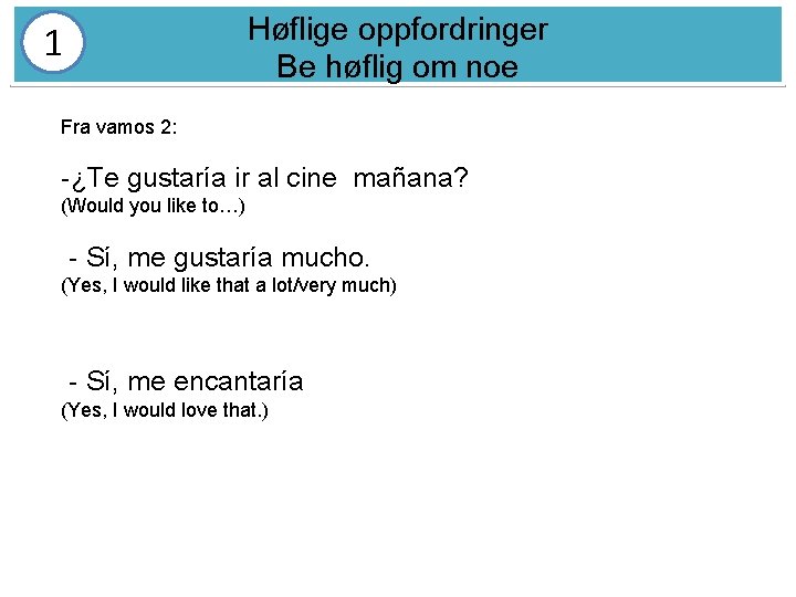 Høflige oppfordringer Be høflig om noe 1 Fra vamos 2: -¿Te gustaría ir al