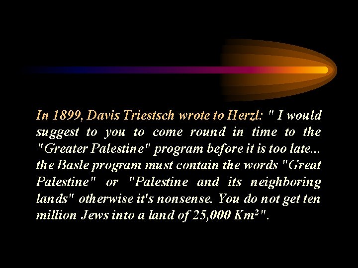 In 1899, Davis Triestsch wrote to Herzl: " I would suggest to you to