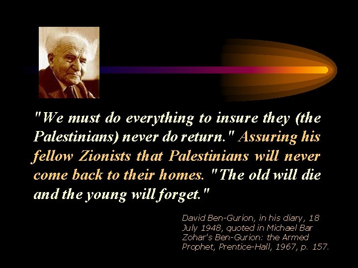 "We must do everything to insure they (the Palestinians) never do return. " Assuring