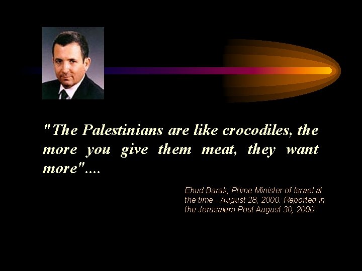 "The Palestinians are like crocodiles, the more you give them meat, they want more".