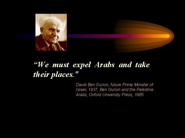 “We must expel Arabs and take their places. " David Ben Gurion, future Prime