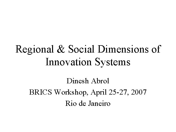 Regional & Social Dimensions of Innovation Systems Dinesh Abrol BRICS Workshop, April 25 -27,