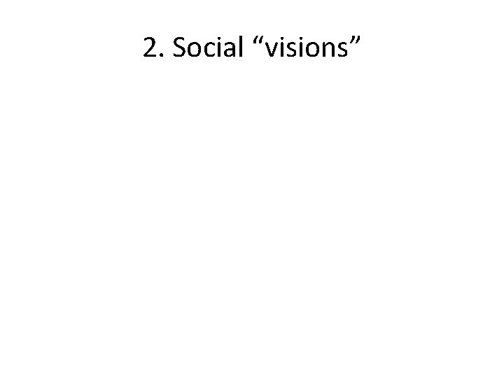 2. Social “visions” 