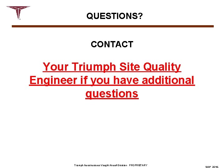 QUESTIONS? CONTACT Your Triumph Site Quality Engineer if you have additional questions Triumph Aerostructures-Vought