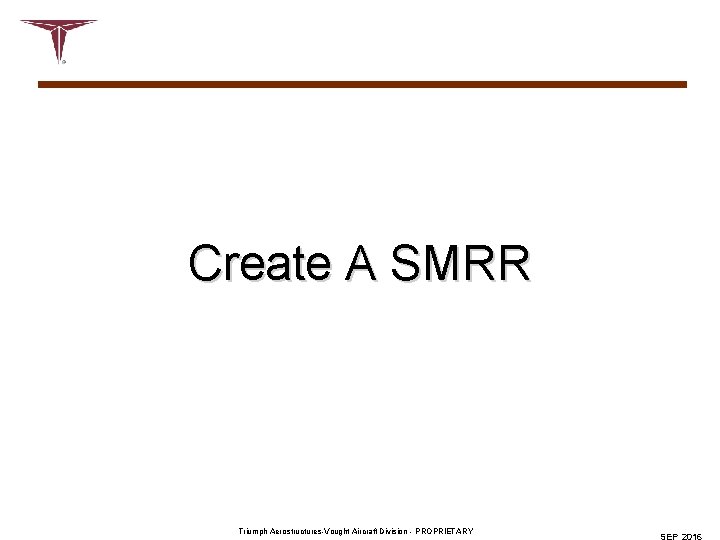 Create A SMRR Triumph Aerostructures-Vought Aircraft Division - PROPRIETARY 