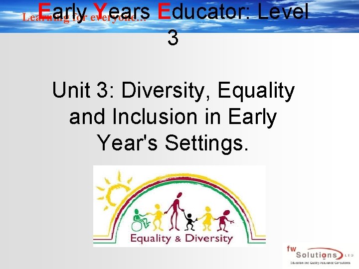 Early Years Educator: Level 3 Learning for everyone… Unit 3: Diversity, Equality and Inclusion