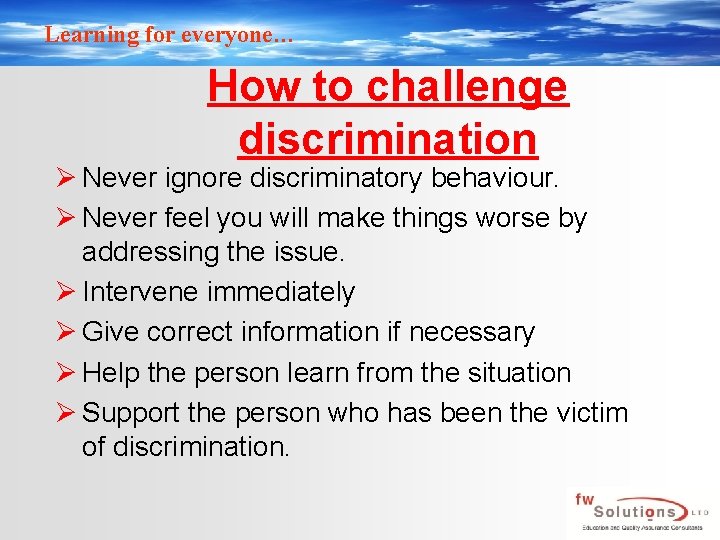 Learning for everyone… How to challenge discrimination Ø Never ignore discriminatory behaviour. Ø Never