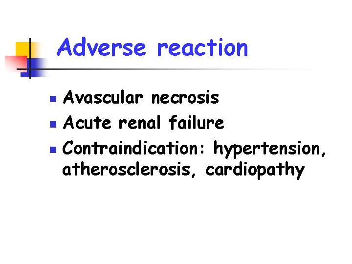 Adverse reaction Avascular necrosis n Acute renal failure n Contraindication: hypertension, atherosclerosis, cardiopathy n