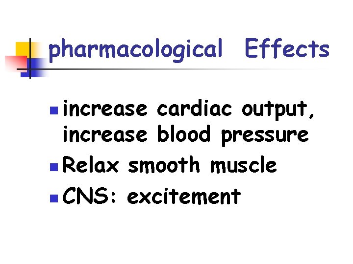 pharmacological Effects increase cardiac output, increase blood pressure n Relax smooth muscle n CNS: