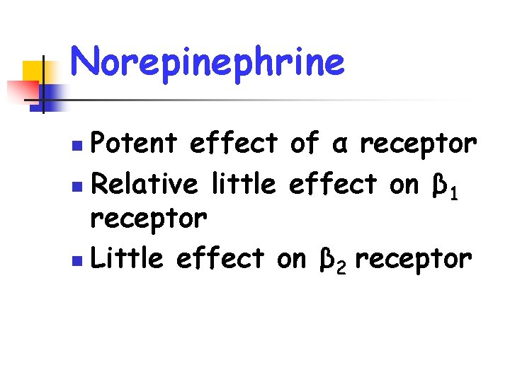 Norepinephrine Potent effect of α receptor n Relative little effect on β 1 receptor