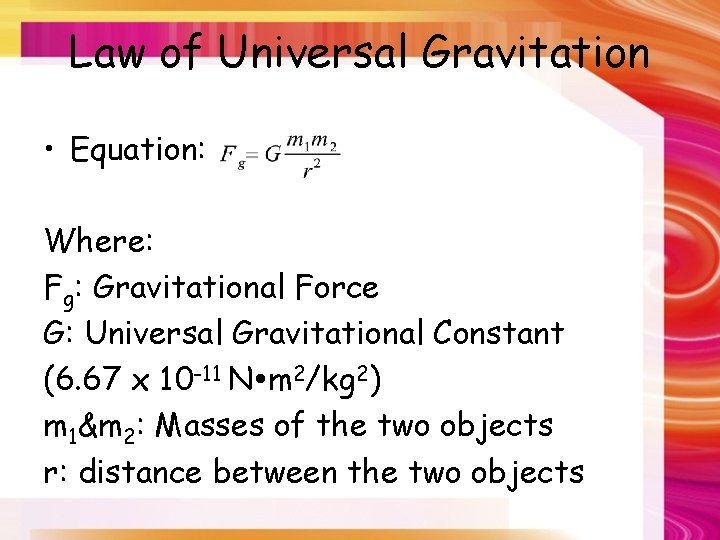 Law of Universal Gravitation • Equation: Where: Fg: Gravitational Force G: Universal Gravitational Constant