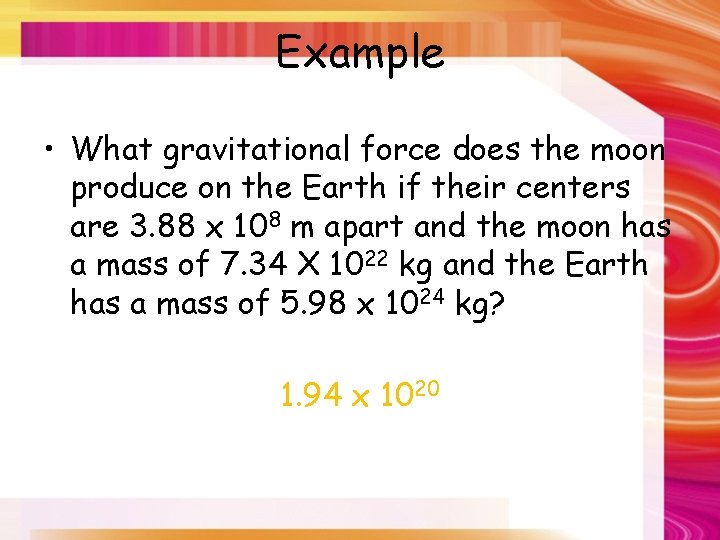 Example • What gravitational force does the moon produce on the Earth if their