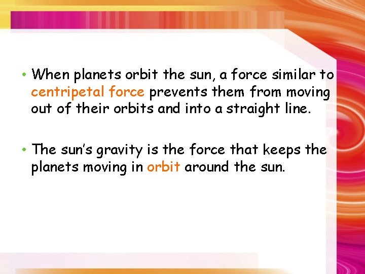  • When planets orbit the sun, a force similar to centripetal force prevents