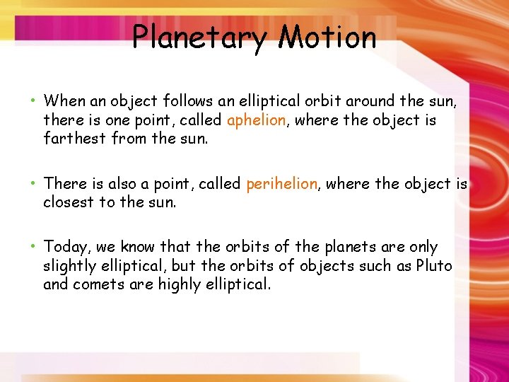 Planetary Motion • When an object follows an elliptical orbit around the sun, there