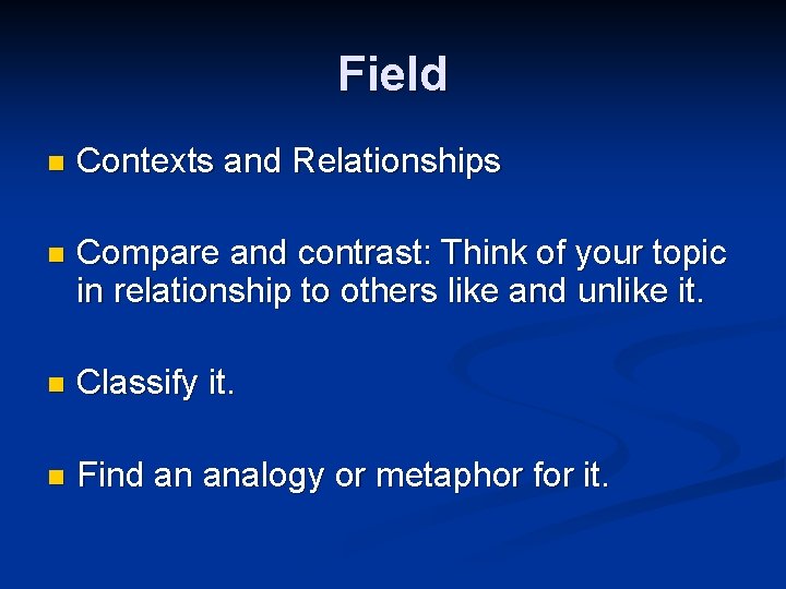 Field n Contexts and Relationships n Compare and contrast: Think of your topic in