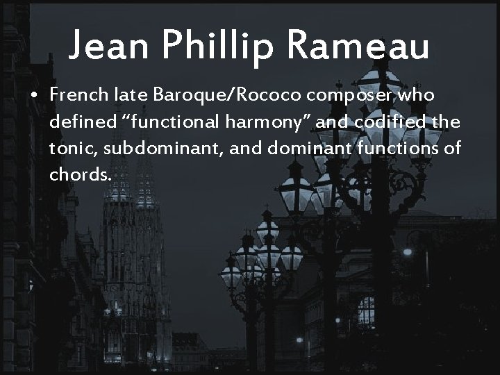 Jean Phillip Rameau • French late Baroque/Rococo composer who defined “functional harmony” and codified