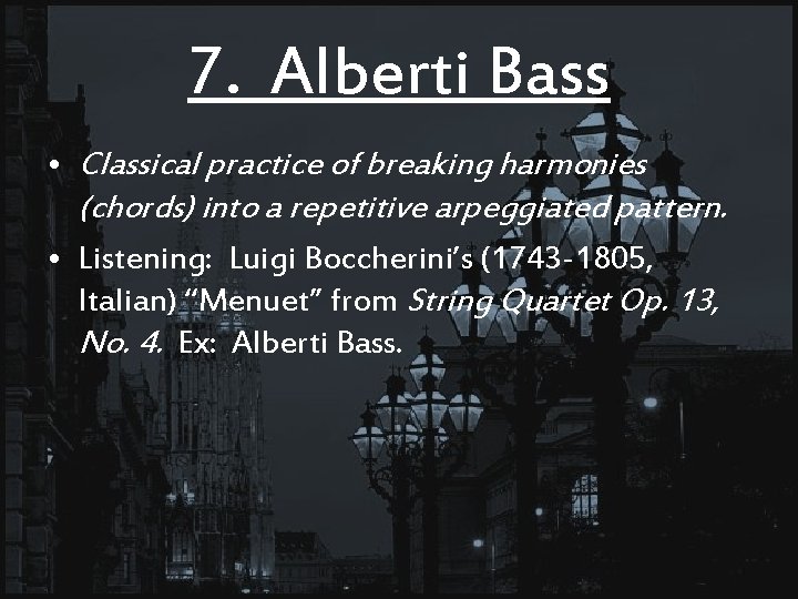 7. Alberti Bass • Classical practice of breaking harmonies (chords) into a repetitive arpeggiated