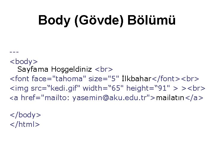 Body (Gövde) Bölümü --<body> Sayfama Hoşgeldiniz <font face="tahoma" size="5" İlkbahar</font> <img src=“kedi. gif" width=“