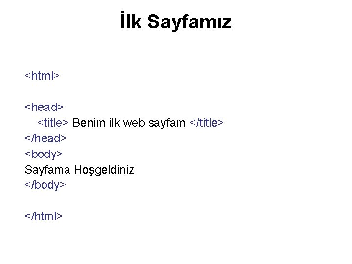 İlk Sayfamız <html> <head> <title> Benim ilk web sayfam </title> </head> <body> Sayfama Hoşgeldiniz