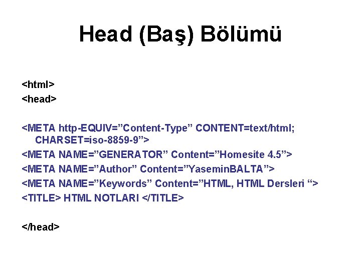 Head (Baş) Bölümü <html> <head> <META http-EQUIV=”Content-Type” CONTENT=text/html; CHARSET=iso-8859 -9”> <META NAME=”GENERATOR” Content=”Homesite 4.
