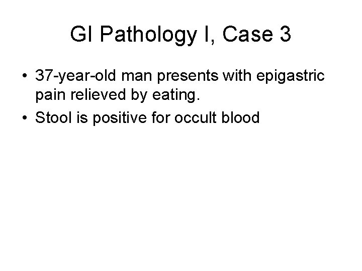 GI Pathology I, Case 3 • 37 -year-old man presents with epigastric pain relieved