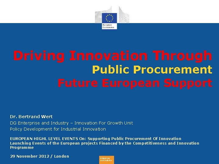 Driving Innovation Through Public Procurement Future European Support Dr. Bertrand Wert DG Enterprise and