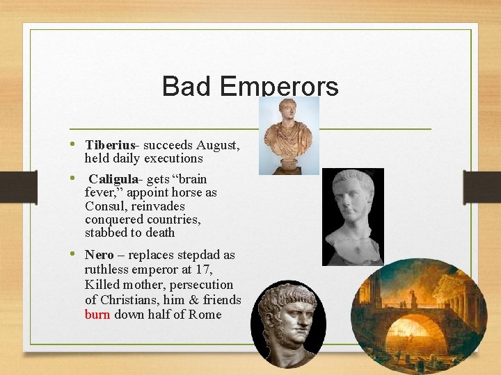 Bad Emperors • Tiberius- succeeds August, held daily executions • Caligula- gets “brain fever,