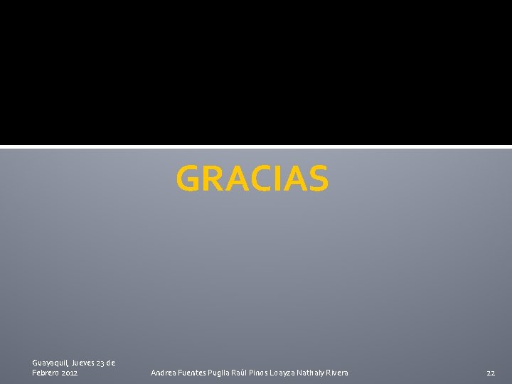 GRACIAS Guayaquil, Jueves 23 de Febrero 2012 Andrea Fuentes Puglla Raúl Pinos Loayza Nathaly