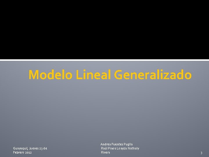 Modelo Lineal Generalizado Guayaquil, Jueves 23 de Febrero 2012 Andrea Fuentes Puglla Raúl Pinos