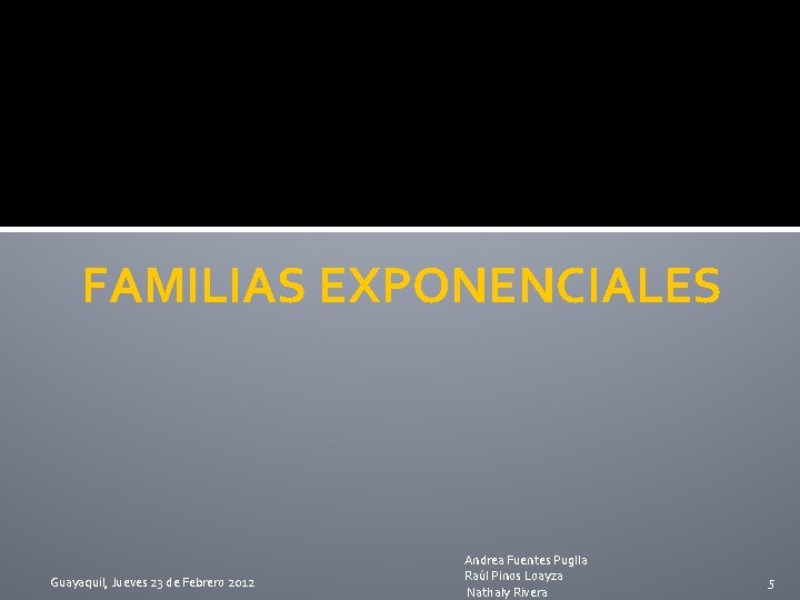 FAMILIAS EXPONENCIALES Guayaquil, Jueves 23 de Febrero 2012 Andrea Fuentes Puglla Raúl Pinos Loayza