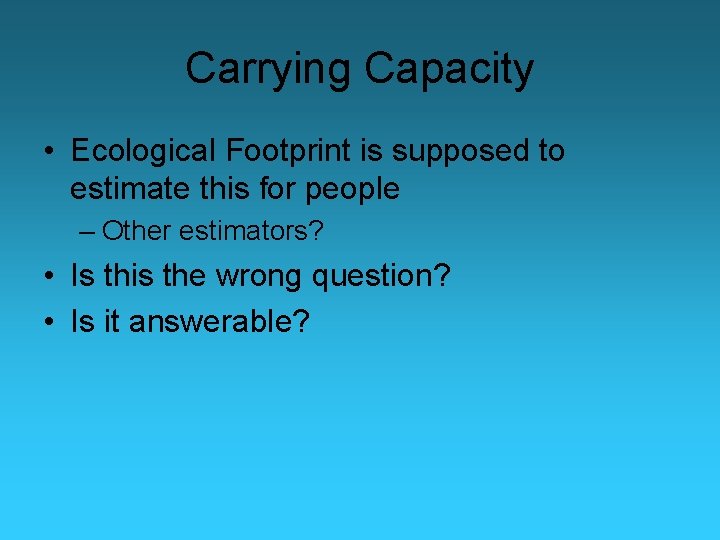 Carrying Capacity • Ecological Footprint is supposed to estimate this for people – Other