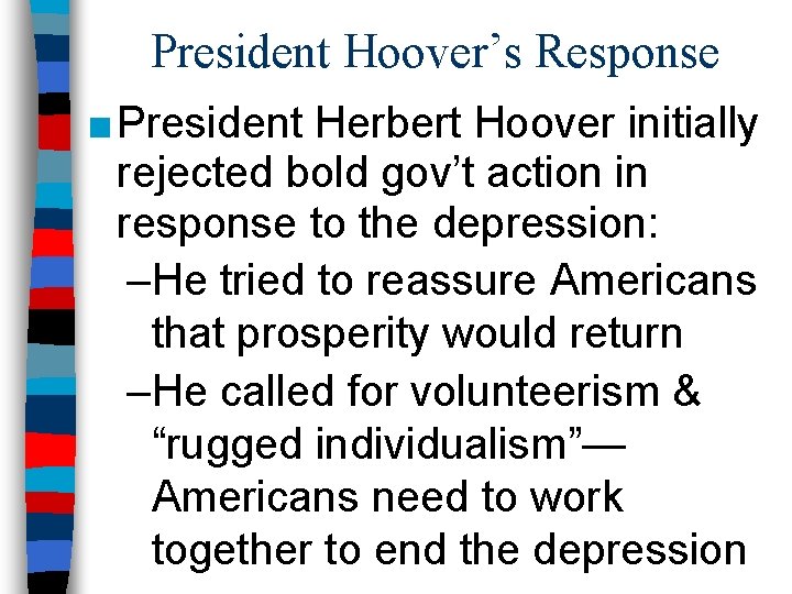 President Hoover’s Response ■ President Herbert Hoover initially rejected bold gov’t action in response President Hoover’s Response ■ President Herbert Hoover initially rejected bold gov’t action in response