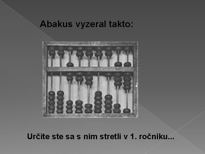 Abakus vyzeral takto: Určite sa s ním stretli v 1. ročníku. . . 