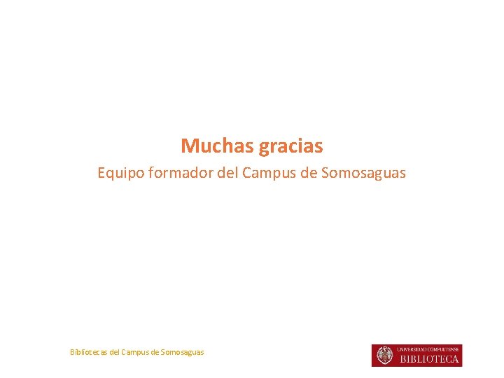 Muchas gracias Equipo formador del Campus de Somosaguas Bibliotecas del Campus de Somosaguas 