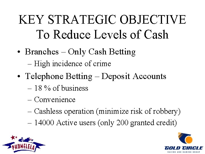 KEY STRATEGIC OBJECTIVE To Reduce Levels of Cash • Branches – Only Cash Betting