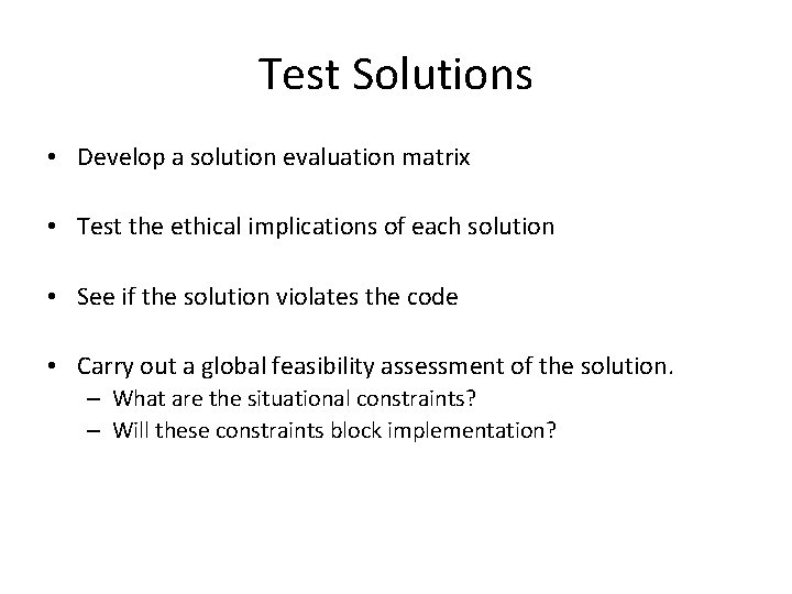 Test Solutions • Develop a solution evaluation matrix • Test the ethical implications of