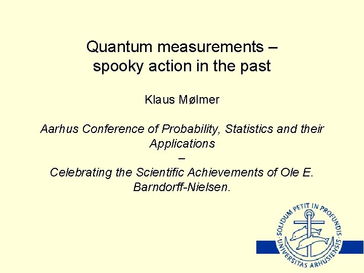 Quantum measurements – spooky action in the past Klaus Mølmer Aarhus Conference of Probability,