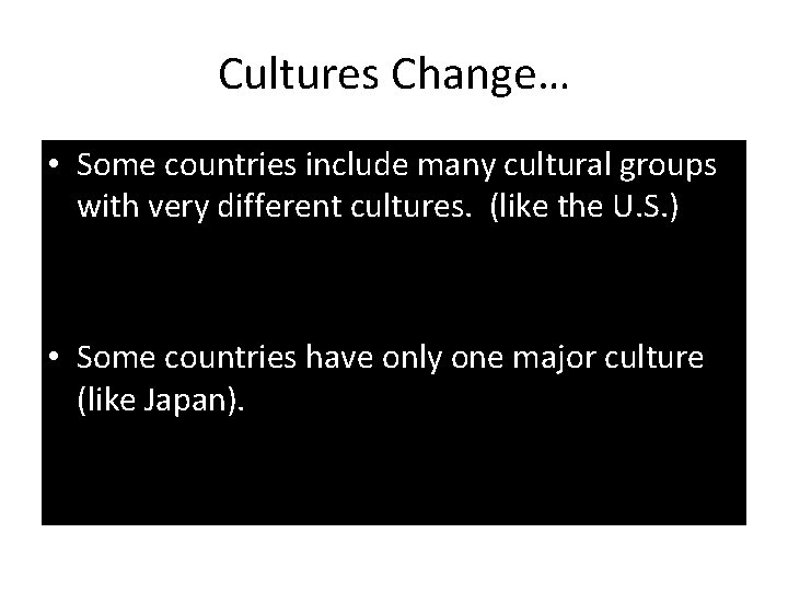Cultures Change… • Some countries include many cultural groups with very different cultures. (like