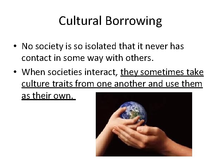 Cultural Borrowing • No society is so isolated that it never has contact in