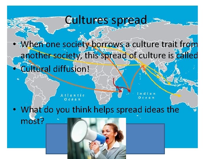 Cultures spread • When one society borrows a culture trait from another society, this