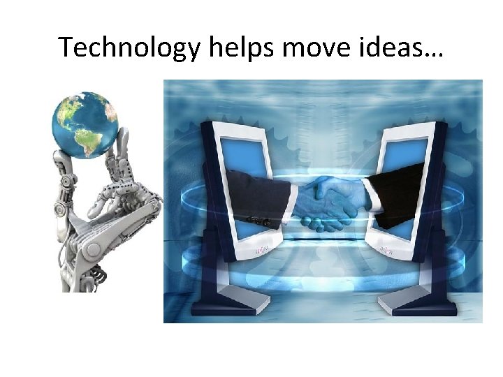 Technology helps move ideas… 